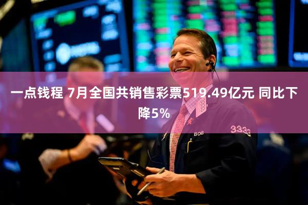 一点钱程 7月全国共销售彩票519.49亿元 同比下降5%