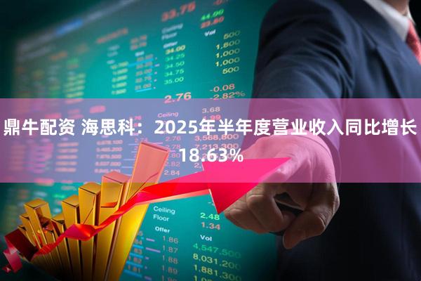 鼎牛配资 海思科：2025年半年度营业收入同比增长18.63%