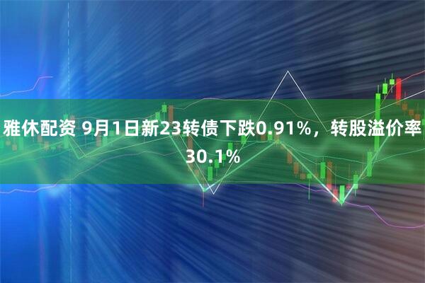 雅休配资 9月1日新23转债下跌0.91%，转股溢价率30.1%