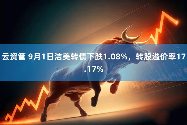 云资管 9月1日洁美转债下跌1.08%，转股溢价率17.17%