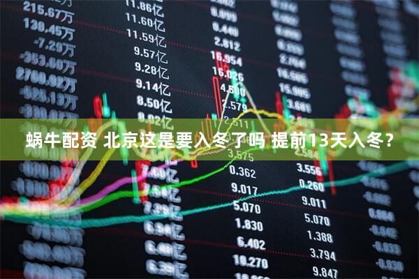 蜗牛配资 北京这是要入冬了吗 提前13天入冬？