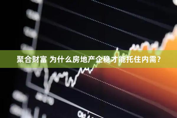 聚合财富 为什么房地产企稳才能托住内需？